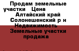 Продам земельные участки › Цена ­ 4 000 000 - Алтайский край, Солонешенский р-н Недвижимость » Земельные участки продажа   